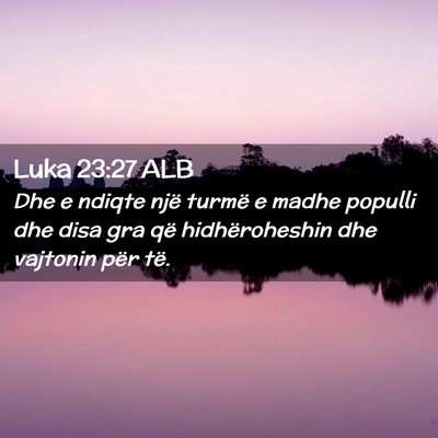 Picture 02 - Luka 23:27 ALB - Dhe e ndiqte një turmë e madhe populli dhe disa - Bible Verse Picture