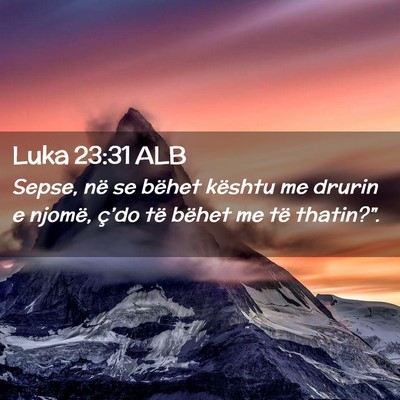 Picture 02 - Luka 23:31 ALB - Sepse, në se bëhet kështu me drurin e njomë, - Bible Verse Picture