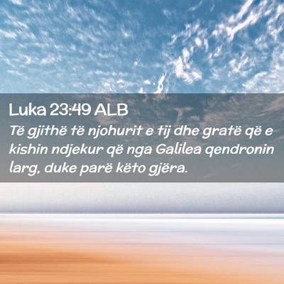 Picture 02 - Luka 23:49 ALB - Të gjithë të njohurit e tij dhe gratë që e - Bible Verse Picture