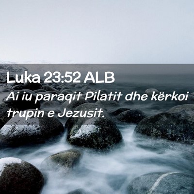 Picture 02 - Luka 23:52 ALB - Ai iu paraqit Pilatit dhe kërkoi trupin e - Bible Verse Picture
