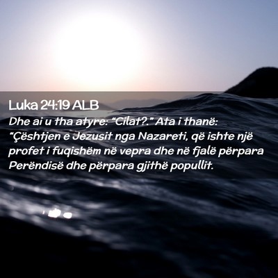 Picture 02 - Luka 24:19 ALB - Dhe ai u tha atyre: “Cilat?.” Ata i thanë: - Bible Verse Picture