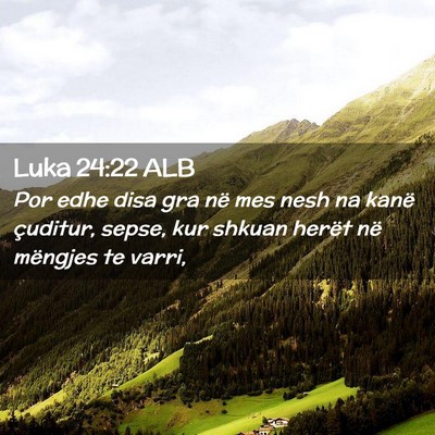 Picture 02 - Luka 24:22 ALB - Por edhe disa gra në mes nesh na kanë çuditur, - Bible Verse Picture