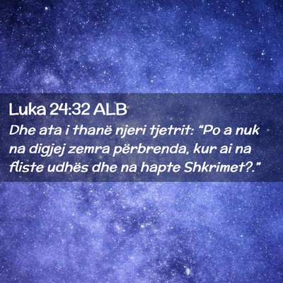 Picture 02 - Luka 24:32 ALB - Dhe ata i thanë njeri tjetrit: “Po a nuk na - Bible Verse Picture