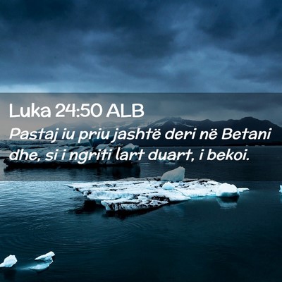 Picture 02 - Luka 24:50 ALB - Pastaj iu priu jashtë deri në Betani dhe, si i - Bible Verse Picture