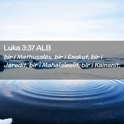 Picture 02 - Luka 3:37 ALB - bir i Mathusalës, bir i Enokut, bir i Jaredit, - Bible Verse Picture