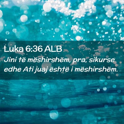 Picture 02 - Luka 6:36 ALB - Jini të mëshirshëm, pra, sikurse edhe Ati juaj - Bible Verse Picture