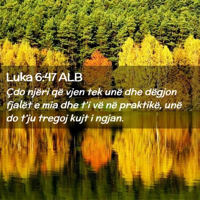 Picture 02 - Luka 6:47 ALB - Çdo njëri që vjen tek unë dhe dëgjon fjalët - Bible Verse Picture
