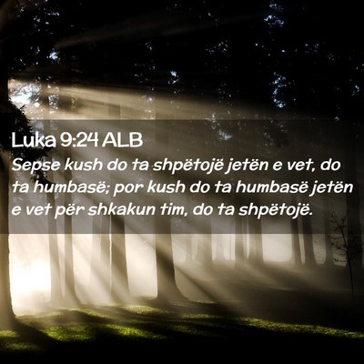 Picture 02 - Luka 9:24 ALB - Sepse kush do ta shpëtojë jetën e vet, do ta - Bible Verse Picture