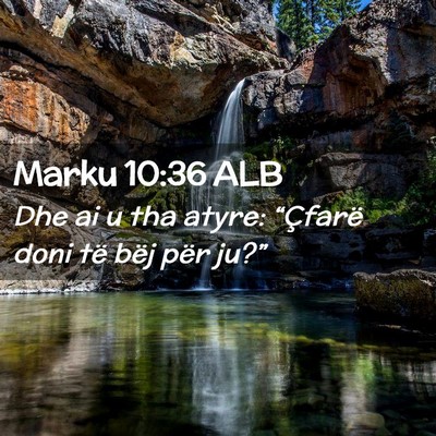 Picture 02 - Marku 10:36 ALB - Dhe ai u tha atyre: “Çfarë doni të bëj për - Bible Verse Picture