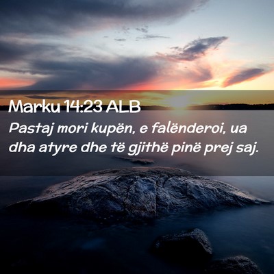 Picture 02 - Marku 14:23 ALB - Pastaj mori kupën, e falënderoi, ua dha atyre - Bible Verse Picture