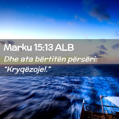 Picture 02 - Marku 15:13 ALB - Dhe ata bërtitën përsëri: - Bible Verse Picture