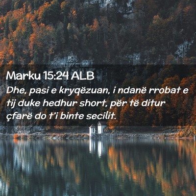 Picture 02 - Marku 15:24 ALB - Dhe, pasi e kryqëzuan, i ndanë rrobat e tij - Bible Verse Picture