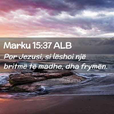 Picture 02 - Marku 15:37 ALB - Por Jezusi, si lëshoi një britmë të madhe, - Bible Verse Picture
