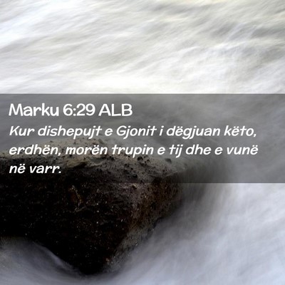 Picture 02 - Marku 6:29 ALB - Kur dishepujt e Gjonit i dëgjuan këto, erdhën, - Bible Verse Picture