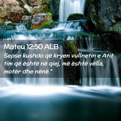 Picture 02 - Mateu 12:50 ALB - Sepse kushdo që kryen vullnetin e Atit tim që - Bible Verse Picture