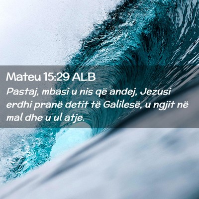 Picture 02 - Mateu 15:29 ALB - Pastaj, mbasi u nis që andej, Jezusi erdhi - Bible Verse Picture