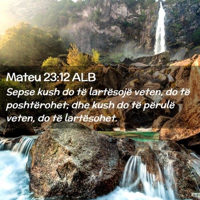 Picture 02 - Mateu 23:12 ALB - Sepse kush do të lartësojë veten, do të - Bible Verse Picture