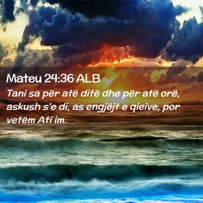 Picture 02 - Mateu 24:36 ALB - Tani sa për atë ditë dhe për atë orë, - Bible Verse Picture
