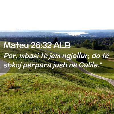Picture 02 - Mateu 26:32 ALB - Por, mbasi të jem ngjallur, do të shkoj - Bible Verse Picture