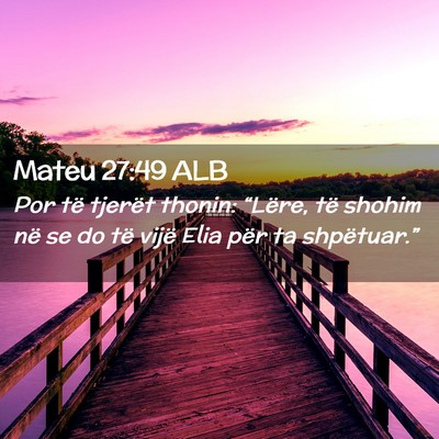 Picture 02 - Mateu 27:49 ALB - Por të tjerët thonin: “Lëre, të shohim në - Bible Verse Picture