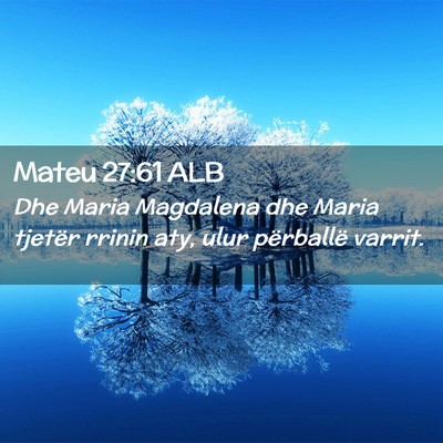 Picture 02 - Mateu 27:61 ALB - Dhe Maria Magdalena dhe Maria tjetër rrinin aty, - Bible Verse Picture