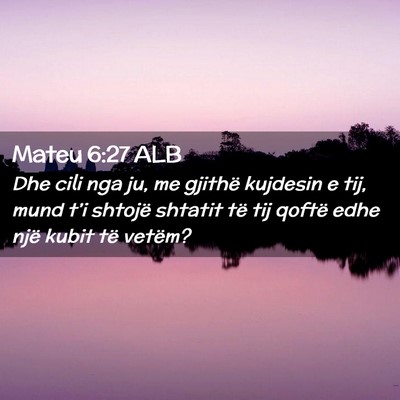 Picture 02 - Mateu 6:27 ALB - Dhe cili nga ju, me gjithë kujdesin e tij, mund - Bible Verse Picture