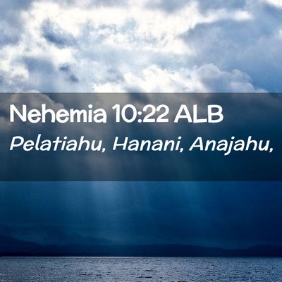 Picture 02 - Nehemia 10:22 ALB - Pelatiahu, Hanani, - Bible Verse Picture