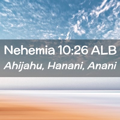 Picture 02 - Nehemia 10:26 ALB - Ahijahu, Hanani, - Bible Verse Picture