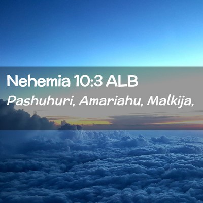 Picture 02 - Nehemia 10:3 ALB - Pashuhuri, Amariahu, - Bible Verse Picture