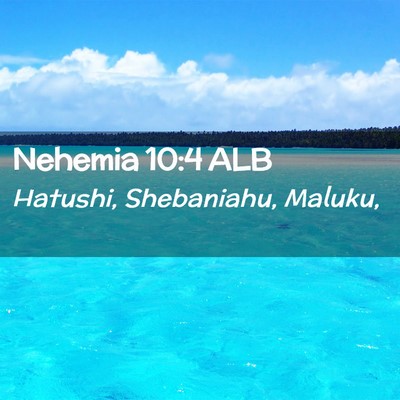 Picture 02 - Nehemia 10:4 ALB - Hatushi, Shebaniahu, - Bible Verse Picture