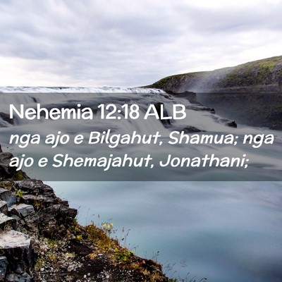 Picture 02 - Nehemia 12:18 ALB - nga ajo e Bilgahut, Shamua; nga ajo e Shemajahut, - Bible Verse Picture