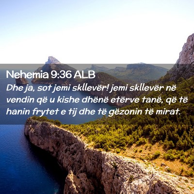 Picture 02 - Nehemia 9:36 ALB - Dhe ja, sot jemi skllevër! jemi skllevër në - Bible Verse Picture