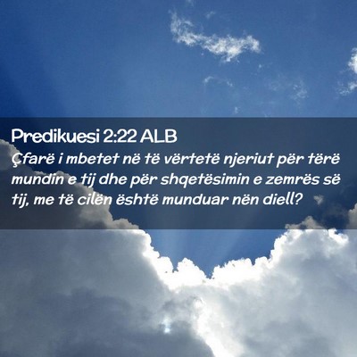 Picture 02 - Predikuesi 2:22 ALB - Çfarë i mbetet në të vërtetë njeriut për - Bible Verse Picture