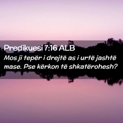Picture 02 - Predikuesi 7:16 ALB - Mos ji tepër i drejtë as i urtë jashtë mase. - Bible Verse Picture