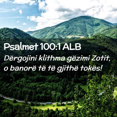 Picture 02 - Psalmet 100:1 ALB - Dërgojini klithma gëzimi Zotit, o banorë të - Bible Verse Picture