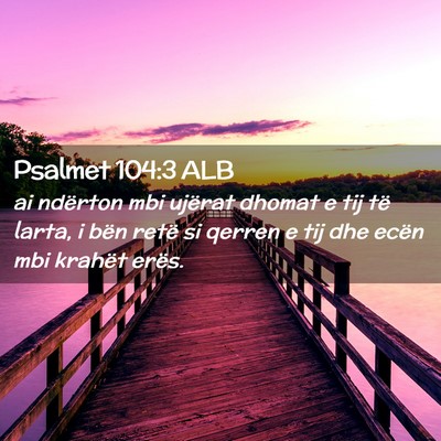 Picture 02 - Psalmet 104:3 ALB - ai ndërton mbi ujërat dhomat e tij të larta, i - Bible Verse Picture