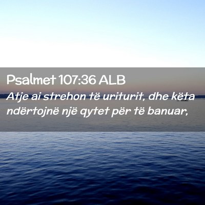 Picture 02 - Psalmet 107:36 ALB - Atje ai strehon të uriturit, dhe këta - Bible Verse Picture