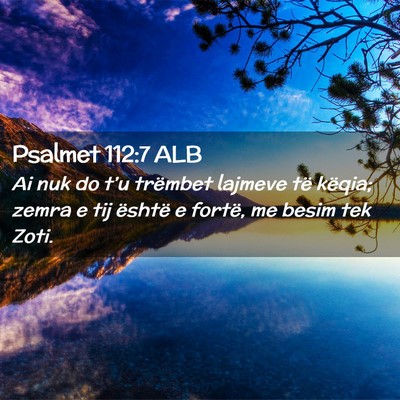 Picture 02 - Psalmet 112:7 ALB - Ai nuk do t’u trëmbet lajmeve të këqia; - Bible Verse Picture