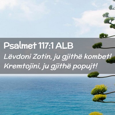 Picture 02 - Psalmet 117:1 ALB - Lëvdoni Zotin, ju gjithë kombet! Kremtojini, ju - Bible Verse Picture