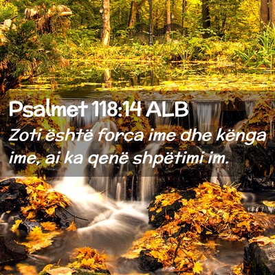 Picture 02 - Psalmet 118:14 ALB - Zoti është forca ime dhe kënga ime, ai ka - Bible Verse Picture