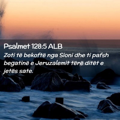 Picture 02 - Psalmet 128:5 ALB - Zoti të bekoftë nga Sioni dhe ti pafsh - Bible Verse Picture