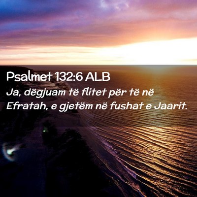 Picture 02 - Psalmet 132:6 ALB - Ja, dëgjuam të flitet për të në Efratah, e - Bible Verse Picture