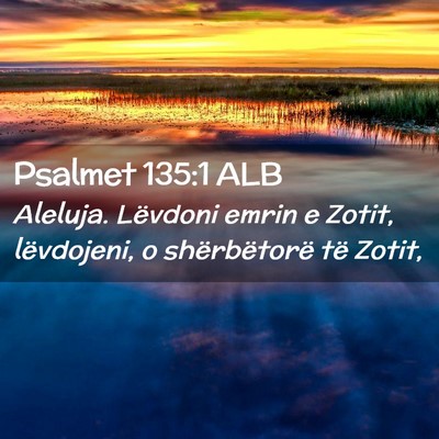 Picture 02 - Psalmet 135:1 ALB - Aleluja. Lëvdoni emrin e Zotit, lëvdojeni, o - Bible Verse Picture