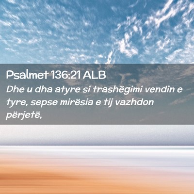 Picture 02 - Psalmet 136:21 ALB - Dhe u dha atyre si trashëgimi vendin e tyre, - Bible Verse Picture