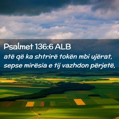 Picture 02 - Psalmet 136:6 ALB - atë që ka shtrirë tokën mbi ujërat, sepse - Bible Verse Picture