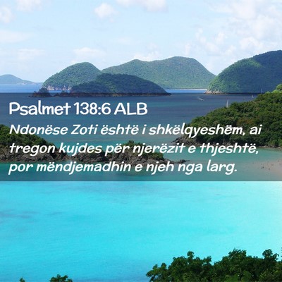 Picture 02 - Psalmet 138:6 ALB - Ndonëse Zoti është i shkëlqyeshëm, ai tregon - Bible Verse Picture