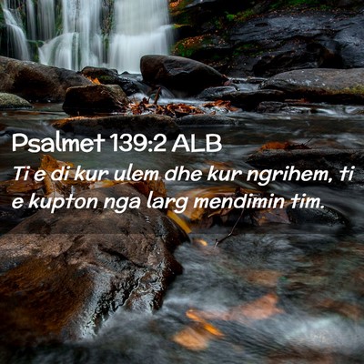 Picture 02 - Psalmet 139:2 ALB - Ti e di kur ulem dhe kur ngrihem, ti e kupton nga - Bible Verse Picture
