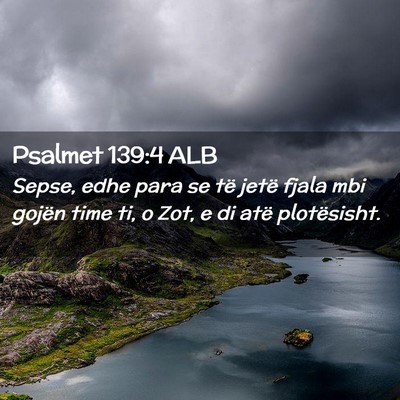 Picture 02 - Psalmet 139:4 ALB - Sepse, edhe para se të jetë fjala mbi gojën - Bible Verse Picture