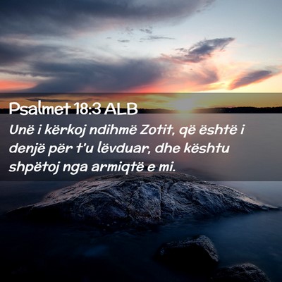 Picture 02 - Psalmet 18:3 ALB - Unë i kërkoj ndihmë Zotit, që është i - Bible Verse Picture