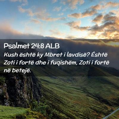Picture 02 - Psalmet 24:8 ALB - Kush është ky Mbret i lavdisë? Éshtë Zoti i - Bible Verse Picture